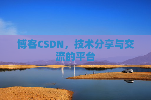 博客CSDN，技术分享与交流的平台