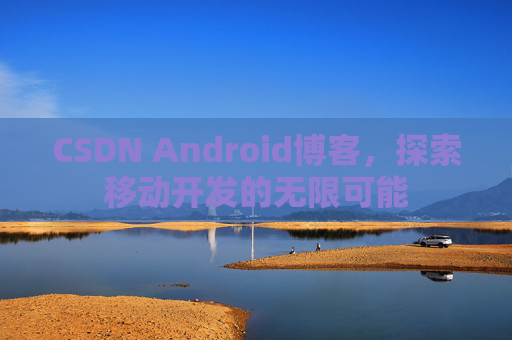 CSDN Android博客，探索移动开发的无限可能